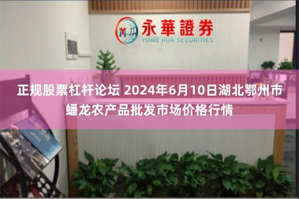 正规股票杠杆论坛 2024年6月10日湖北鄂州市蟠龙农产品批发市场价格行情